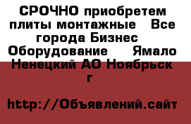 СРОЧНО приобретем плиты монтажные - Все города Бизнес » Оборудование   . Ямало-Ненецкий АО,Ноябрьск г.